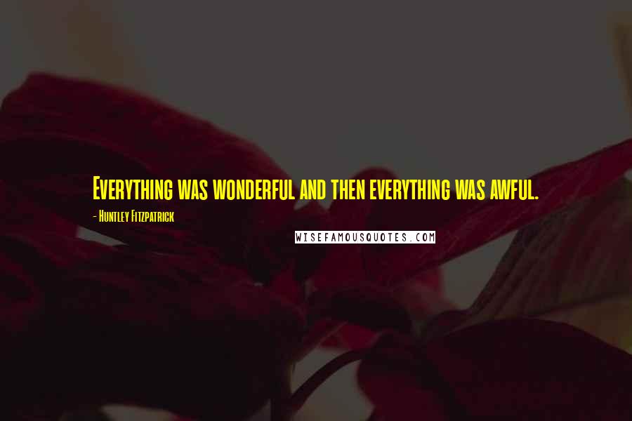 Huntley Fitzpatrick Quotes: Everything was wonderful and then everything was awful.