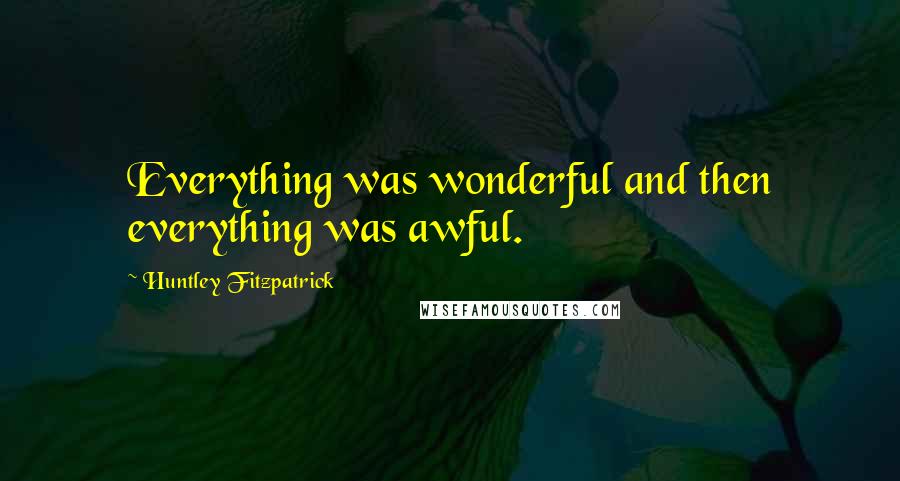 Huntley Fitzpatrick Quotes: Everything was wonderful and then everything was awful.