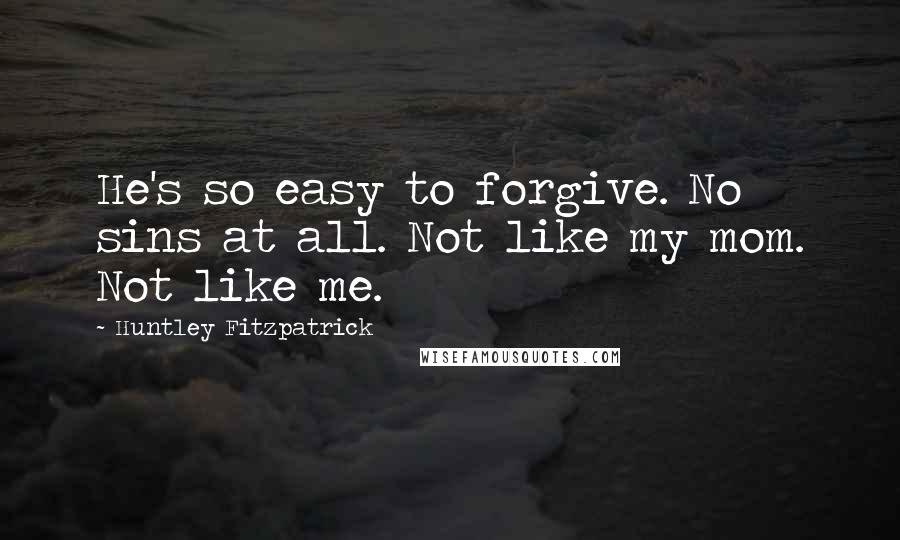 Huntley Fitzpatrick Quotes: He's so easy to forgive. No sins at all. Not like my mom. Not like me.