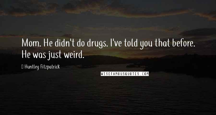 Huntley Fitzpatrick Quotes: Mom. He didn't do drugs. I've told you that before. He was just weird.