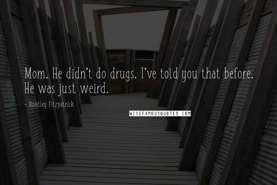 Huntley Fitzpatrick Quotes: Mom. He didn't do drugs. I've told you that before. He was just weird.