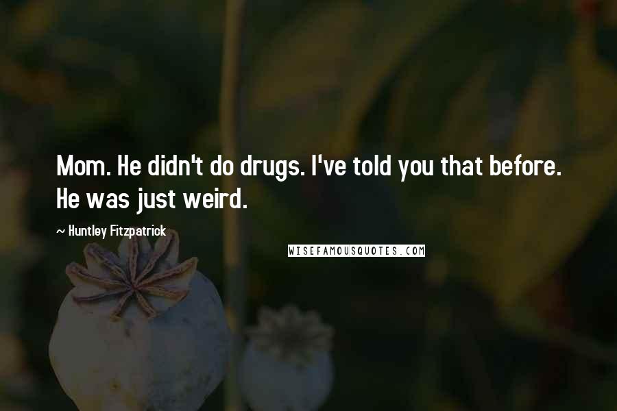 Huntley Fitzpatrick Quotes: Mom. He didn't do drugs. I've told you that before. He was just weird.