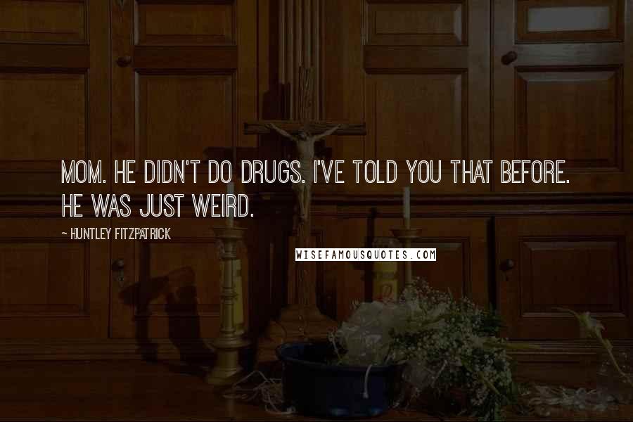 Huntley Fitzpatrick Quotes: Mom. He didn't do drugs. I've told you that before. He was just weird.