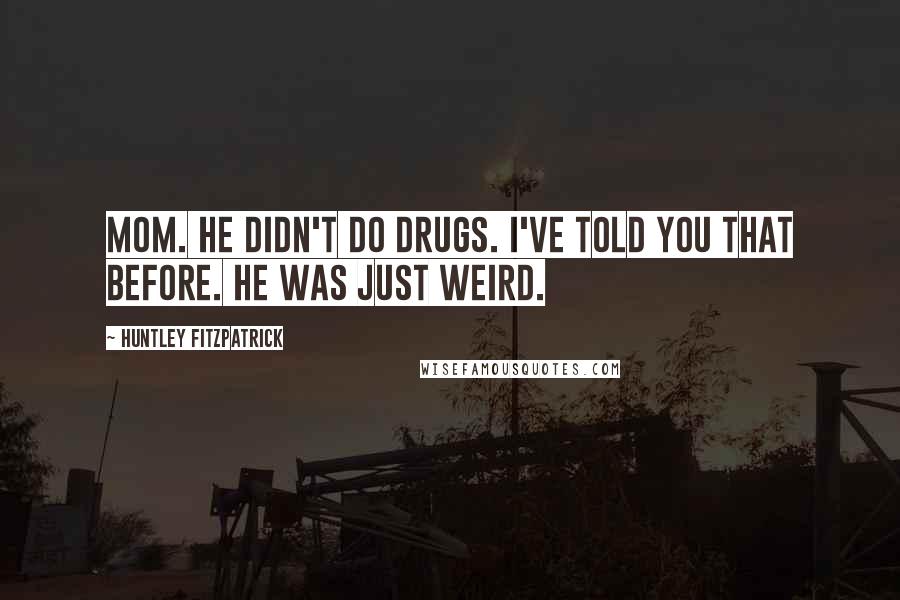 Huntley Fitzpatrick Quotes: Mom. He didn't do drugs. I've told you that before. He was just weird.