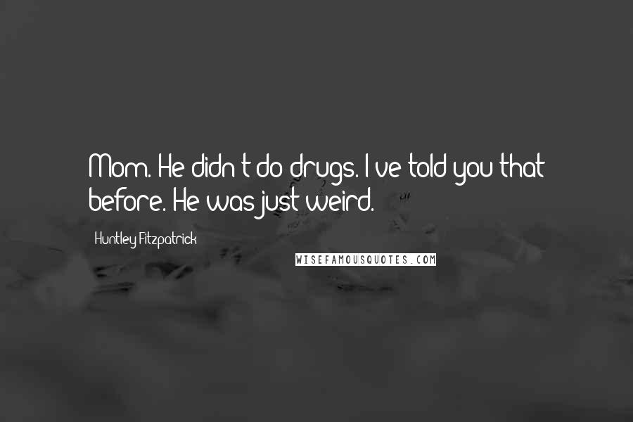 Huntley Fitzpatrick Quotes: Mom. He didn't do drugs. I've told you that before. He was just weird.