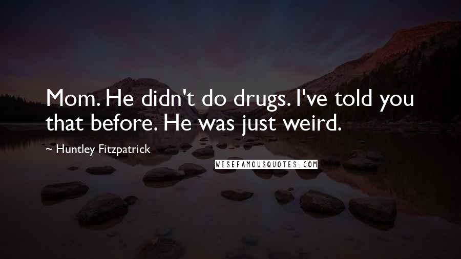 Huntley Fitzpatrick Quotes: Mom. He didn't do drugs. I've told you that before. He was just weird.