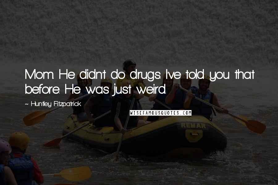 Huntley Fitzpatrick Quotes: Mom. He didn't do drugs. I've told you that before. He was just weird.