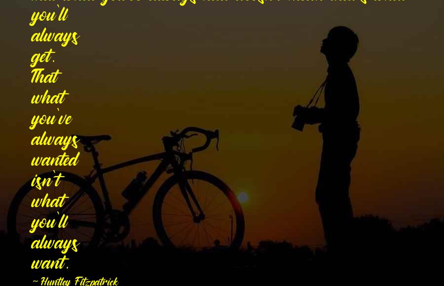 Huntley Fitzpatrick Quotes: That what you've always had doesn't mean that's what you'll always get. That what you've always wanted isn't what you'll always want.