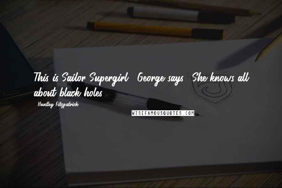 Huntley Fitzpatrick Quotes: This is Sailor Supergirl," George says. "She knows all about black holes.