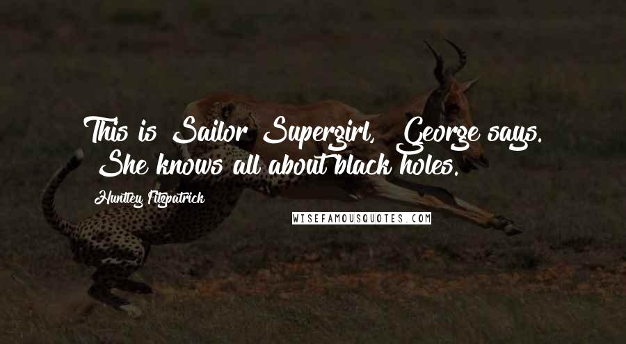 Huntley Fitzpatrick Quotes: This is Sailor Supergirl," George says. "She knows all about black holes.