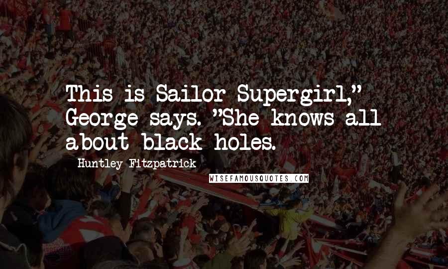 Huntley Fitzpatrick Quotes: This is Sailor Supergirl," George says. "She knows all about black holes.