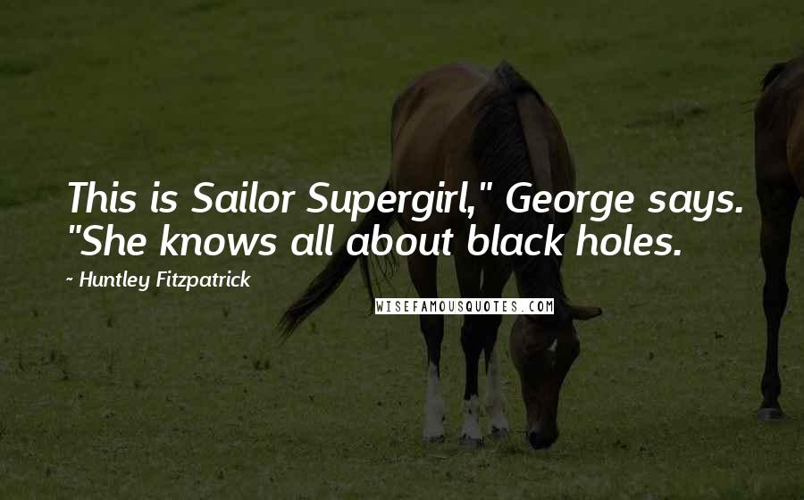 Huntley Fitzpatrick Quotes: This is Sailor Supergirl," George says. "She knows all about black holes.