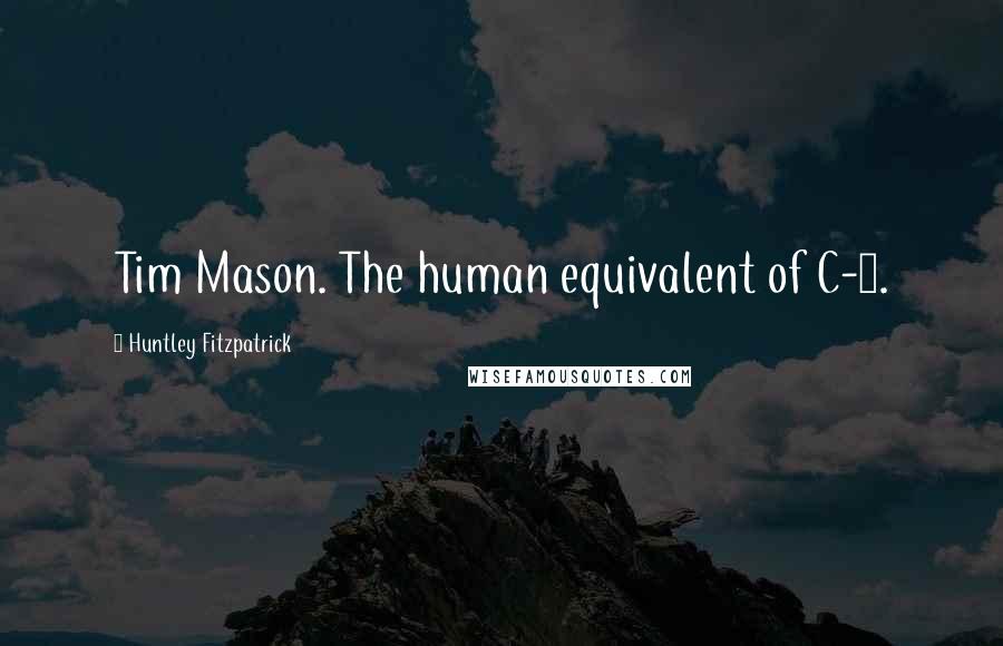 Huntley Fitzpatrick Quotes: Tim Mason. The human equivalent of C-4.