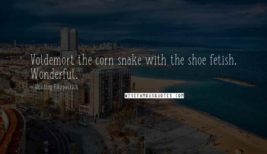 Huntley Fitzpatrick Quotes: Voldemort the corn snake with the shoe fetish. Wonderful.