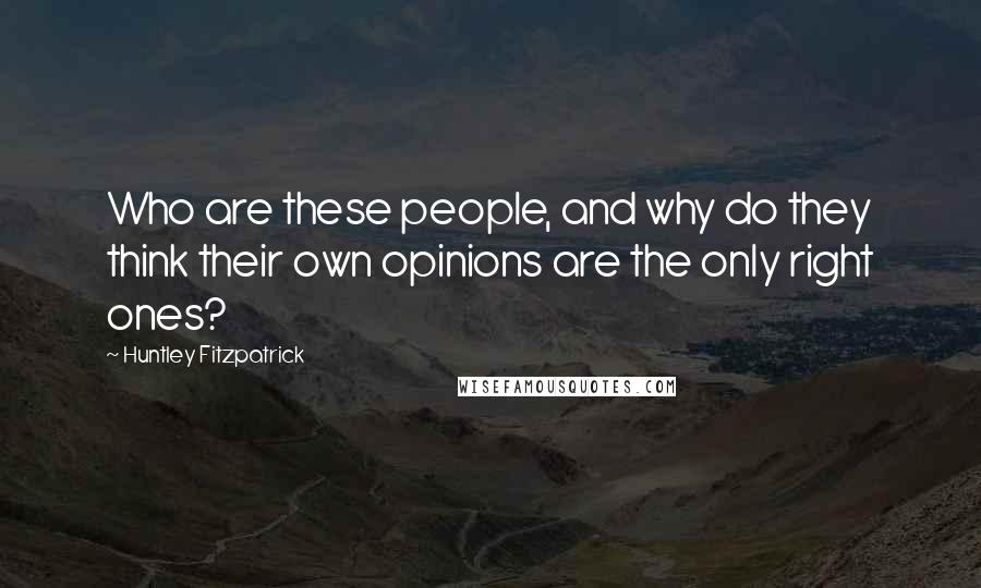 Huntley Fitzpatrick Quotes: Who are these people, and why do they think their own opinions are the only right ones?