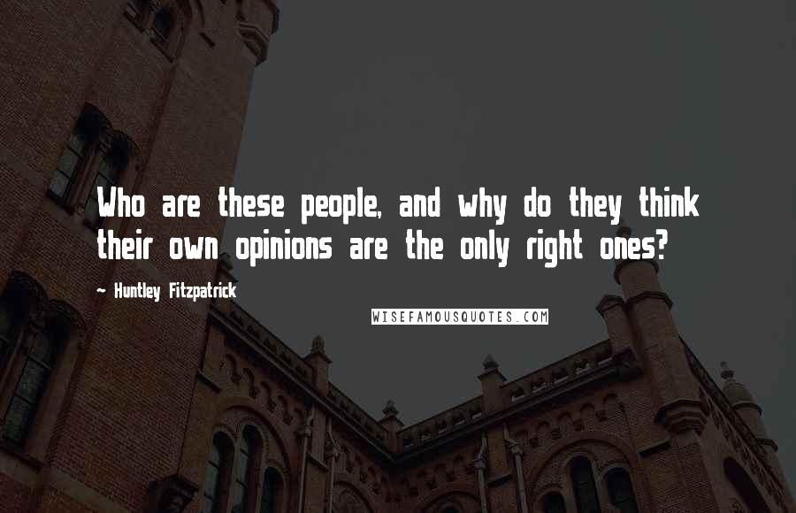 Huntley Fitzpatrick Quotes: Who are these people, and why do they think their own opinions are the only right ones?