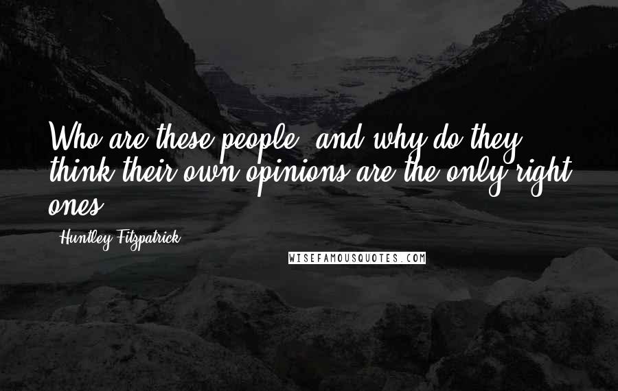Huntley Fitzpatrick Quotes: Who are these people, and why do they think their own opinions are the only right ones?