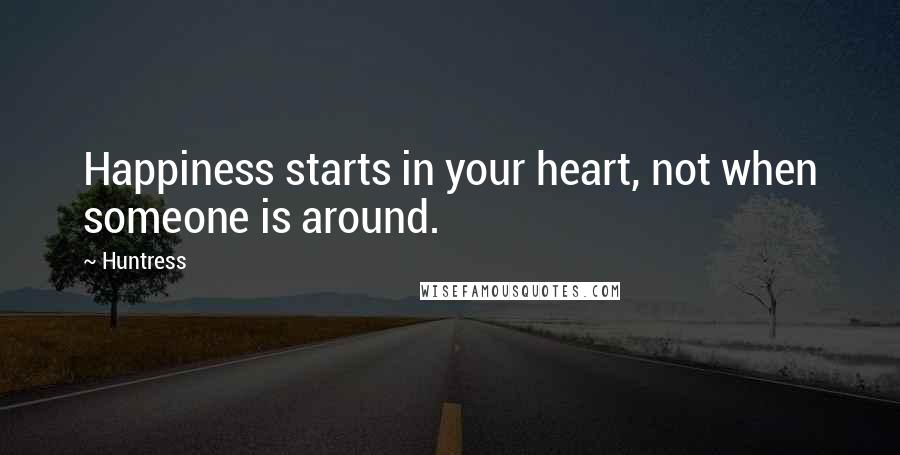 Huntress Quotes: Happiness starts in your heart, not when someone is around.