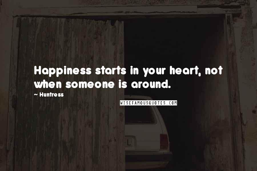 Huntress Quotes: Happiness starts in your heart, not when someone is around.