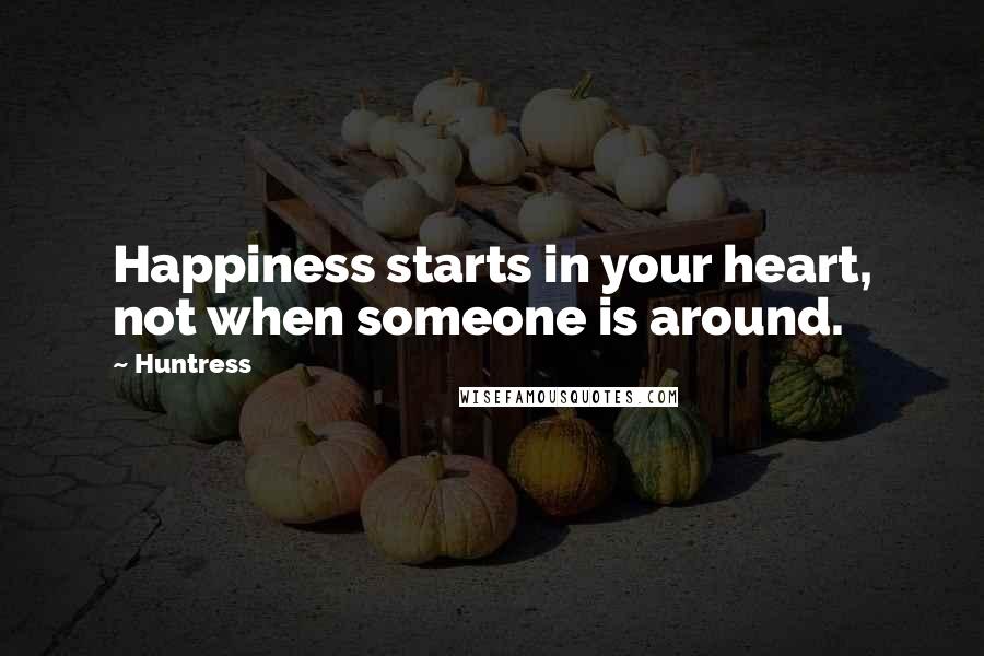 Huntress Quotes: Happiness starts in your heart, not when someone is around.