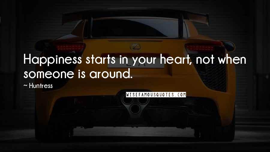 Huntress Quotes: Happiness starts in your heart, not when someone is around.