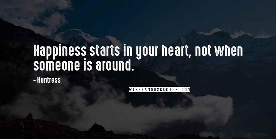 Huntress Quotes: Happiness starts in your heart, not when someone is around.