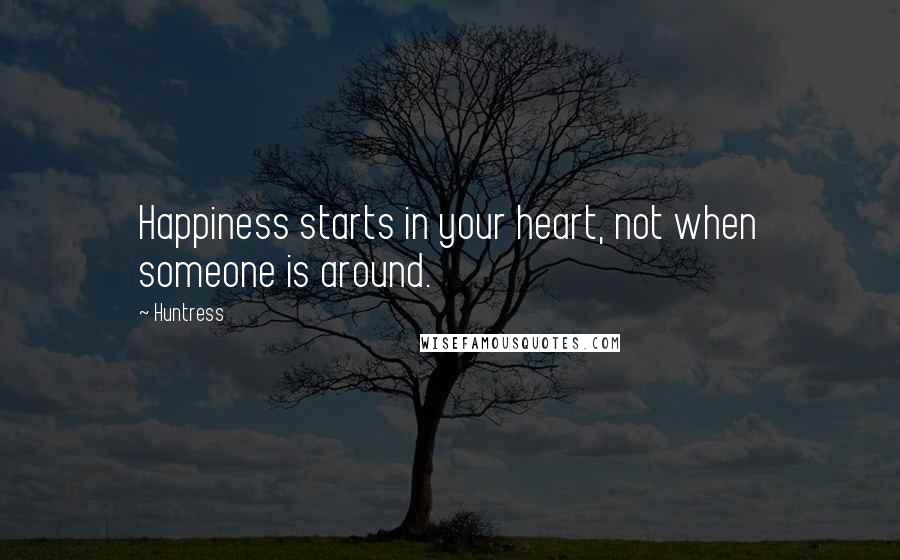 Huntress Quotes: Happiness starts in your heart, not when someone is around.
