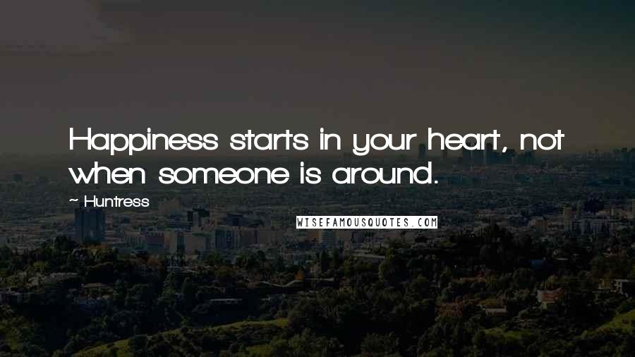 Huntress Quotes: Happiness starts in your heart, not when someone is around.