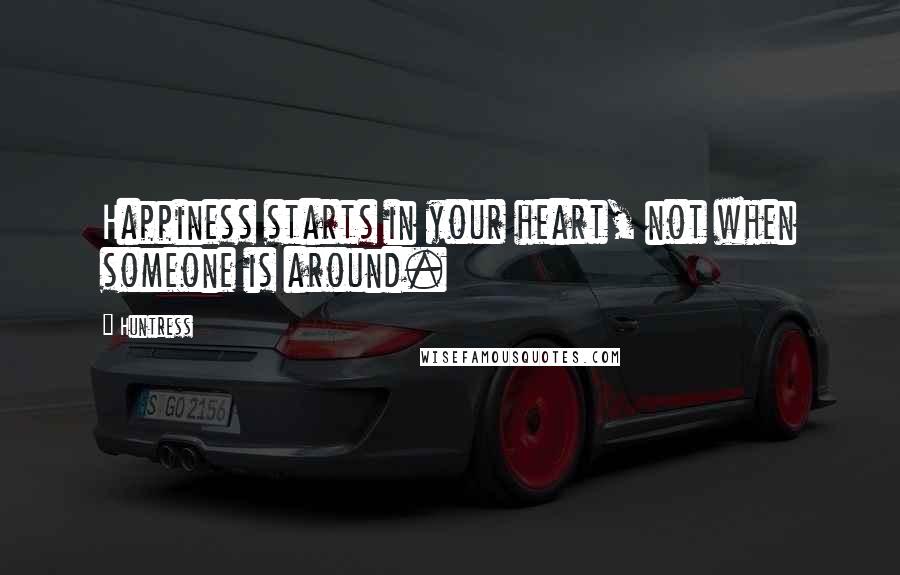 Huntress Quotes: Happiness starts in your heart, not when someone is around.