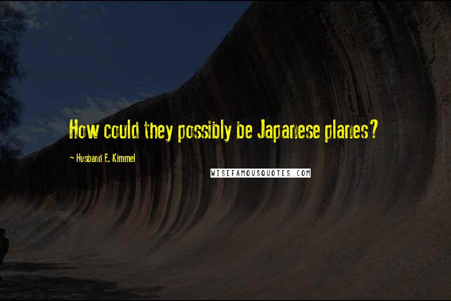 Husband E. Kimmel Quotes: How could they possibly be Japanese planes?