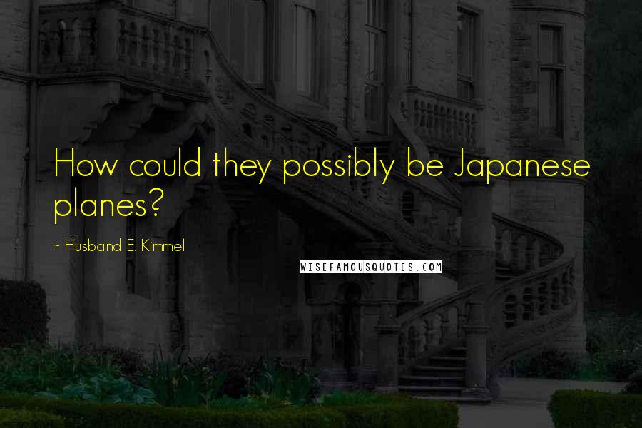 Husband E. Kimmel Quotes: How could they possibly be Japanese planes?