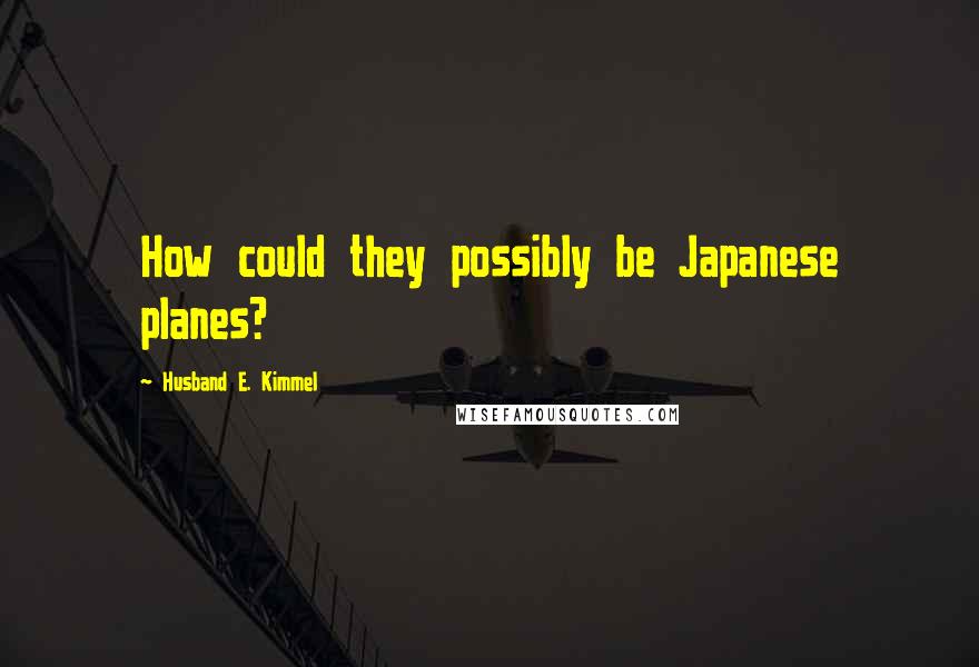 Husband E. Kimmel Quotes: How could they possibly be Japanese planes?