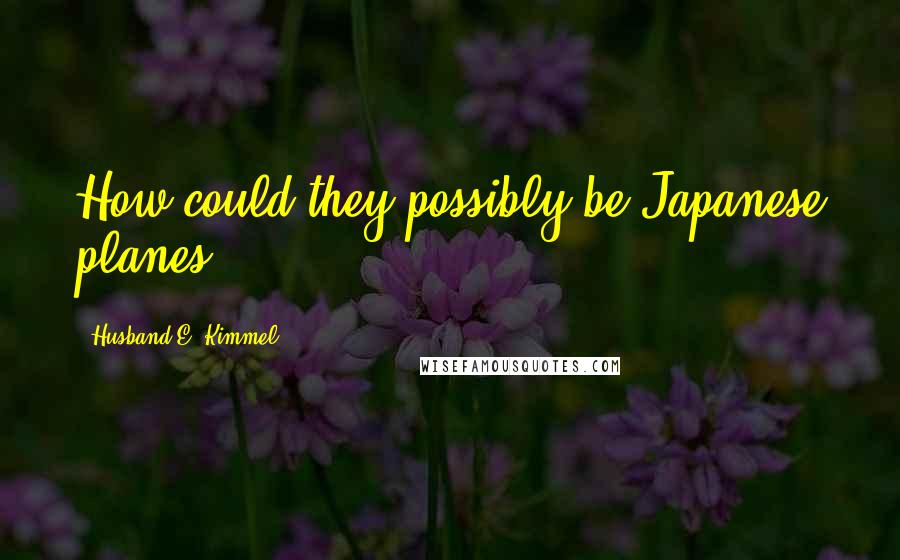 Husband E. Kimmel Quotes: How could they possibly be Japanese planes?