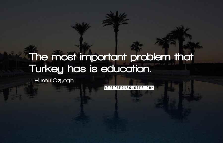 Husnu Ozyegin Quotes: The most important problem that Turkey has is education.