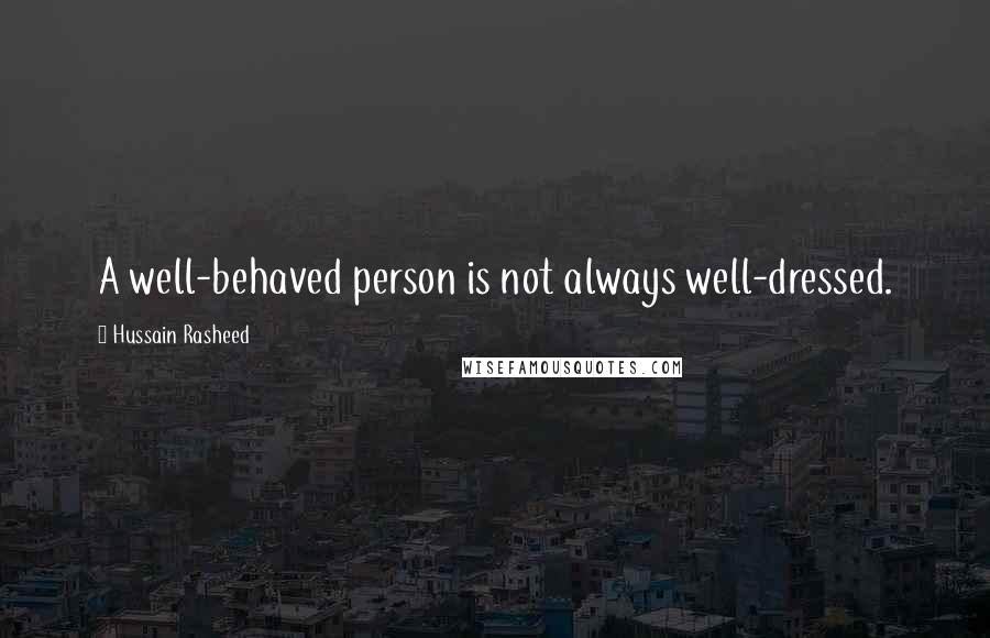 Hussain Rasheed Quotes: A well-behaved person is not always well-dressed.