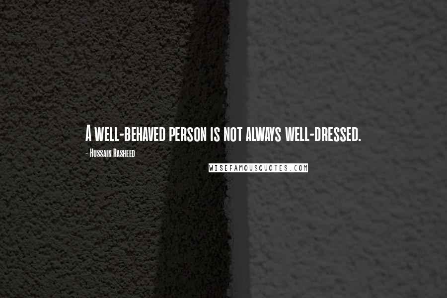 Hussain Rasheed Quotes: A well-behaved person is not always well-dressed.