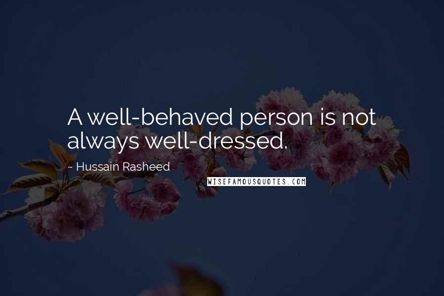 Hussain Rasheed Quotes: A well-behaved person is not always well-dressed.