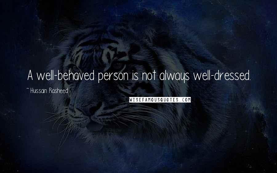 Hussain Rasheed Quotes: A well-behaved person is not always well-dressed.