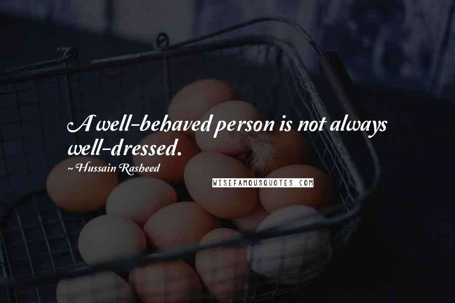 Hussain Rasheed Quotes: A well-behaved person is not always well-dressed.