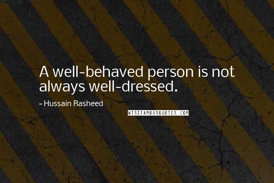 Hussain Rasheed Quotes: A well-behaved person is not always well-dressed.