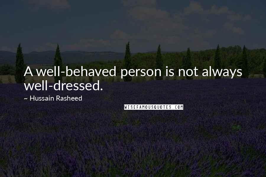 Hussain Rasheed Quotes: A well-behaved person is not always well-dressed.