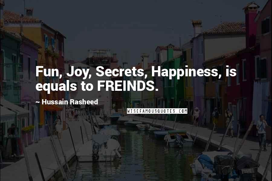 Hussain Rasheed Quotes: Fun, Joy, Secrets, Happiness, is equals to FREINDS.