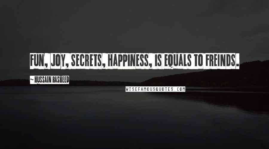 Hussain Rasheed Quotes: Fun, Joy, Secrets, Happiness, is equals to FREINDS.