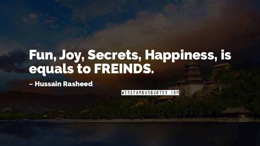 Hussain Rasheed Quotes: Fun, Joy, Secrets, Happiness, is equals to FREINDS.