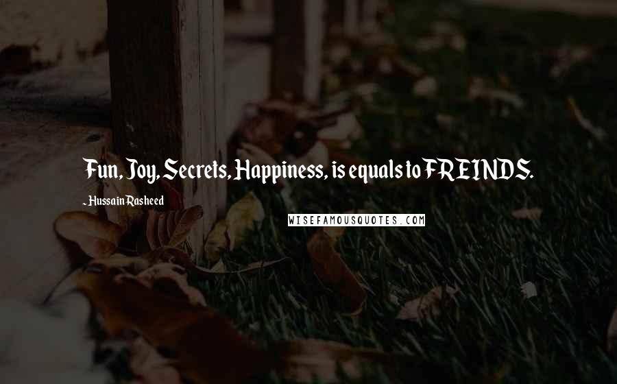 Hussain Rasheed Quotes: Fun, Joy, Secrets, Happiness, is equals to FREINDS.