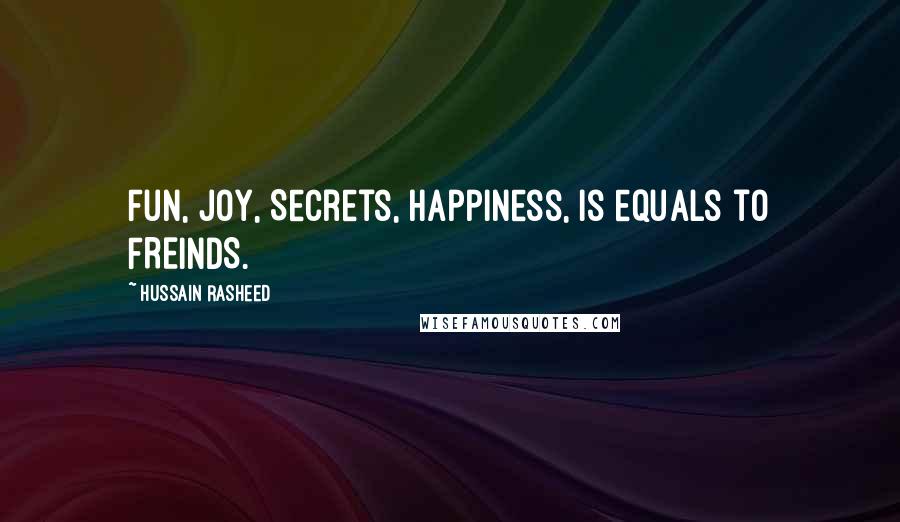 Hussain Rasheed Quotes: Fun, Joy, Secrets, Happiness, is equals to FREINDS.