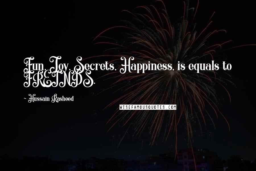 Hussain Rasheed Quotes: Fun, Joy, Secrets, Happiness, is equals to FREINDS.