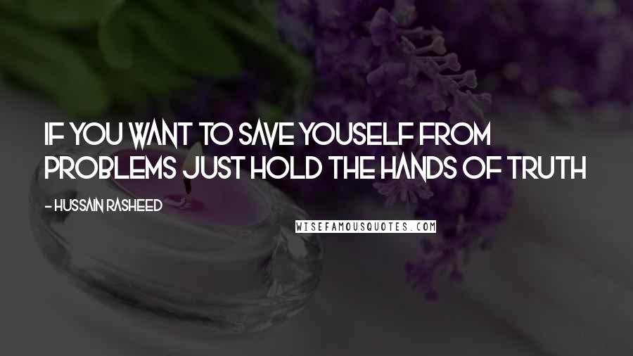 Hussain Rasheed Quotes: If you want to save youself from problems just hold the hands of truth