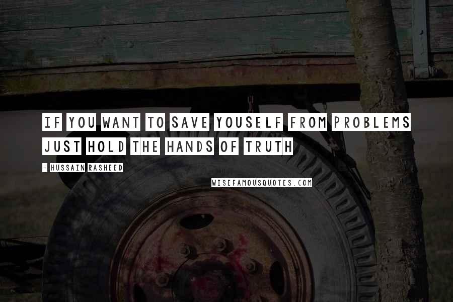 Hussain Rasheed Quotes: If you want to save youself from problems just hold the hands of truth