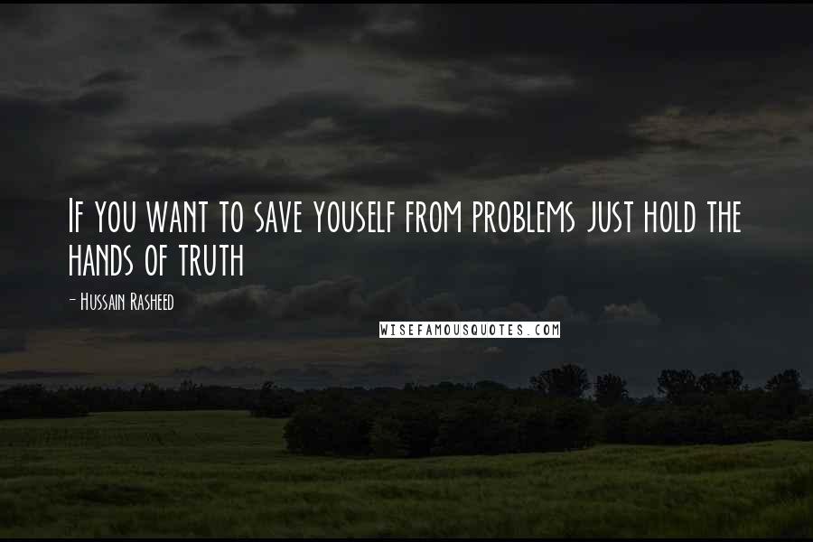 Hussain Rasheed Quotes: If you want to save youself from problems just hold the hands of truth